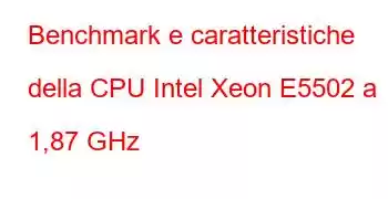 Benchmark e caratteristiche della CPU Intel Xeon E5502 a 1,87 GHz