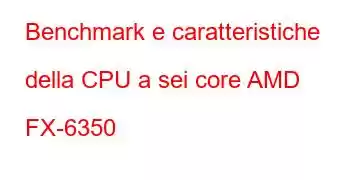 Benchmark e caratteristiche della CPU a sei core AMD FX-6350