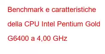 Benchmark e caratteristiche della CPU Intel Pentium Gold G6400 a 4,00 GHz