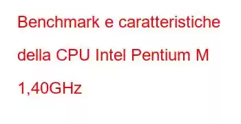 Benchmark e caratteristiche della CPU Intel Pentium M 1,40GHz