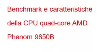 Benchmark e caratteristiche della CPU quad-core AMD Phenom 9850B