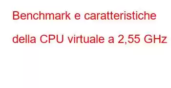 Benchmark e caratteristiche della CPU virtuale a 2,55 GHz