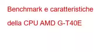 Benchmark e caratteristiche della CPU AMD G-T40E