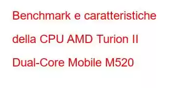 Benchmark e caratteristiche della CPU AMD Turion II Dual-Core Mobile M520