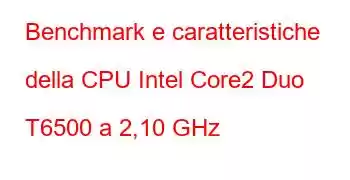 Benchmark e caratteristiche della CPU Intel Core2 Duo T6500 a 2,10 GHz