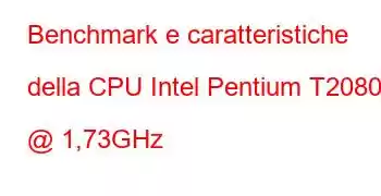 Benchmark e caratteristiche della CPU Intel Pentium T2080 @ 1,73GHz