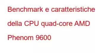 Benchmark e caratteristiche della CPU quad-core AMD Phenom 9600