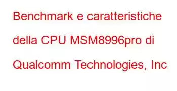 Benchmark e caratteristiche della CPU MSM8996pro di Qualcomm Technologies, Inc