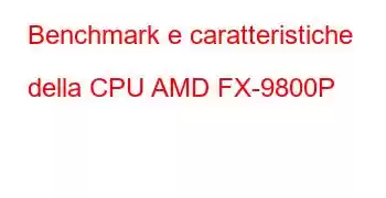 Benchmark e caratteristiche della CPU AMD FX-9800P