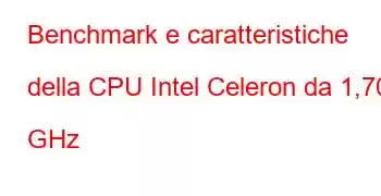 Benchmark e caratteristiche della CPU Intel Celeron da 1,70 GHz