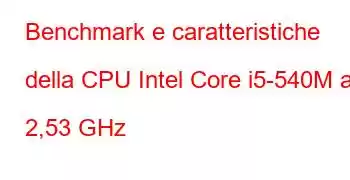 Benchmark e caratteristiche della CPU Intel Core i5-540M a 2,53 GHz