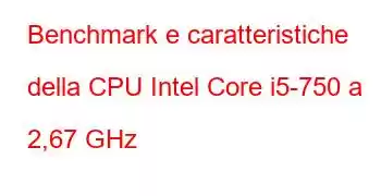 Benchmark e caratteristiche della CPU Intel Core i5-750 a 2,67 GHz