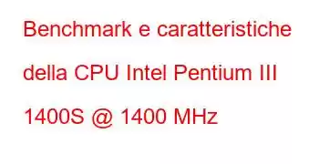 Benchmark e caratteristiche della CPU Intel Pentium III 1400S @ 1400 MHz