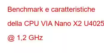 Benchmark e caratteristiche della CPU VIA Nano X2 U4025 @ 1,2 GHz