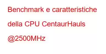 Benchmark e caratteristiche della CPU CentaurHauls @2500MHz