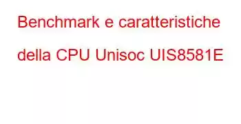 Benchmark e caratteristiche della CPU Unisoc UIS8581E