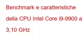 Benchmark e caratteristiche della CPU Intel Core i9-9900 a 3,10 GHz