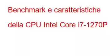 Benchmark e caratteristiche della CPU Intel Core i7-1270P