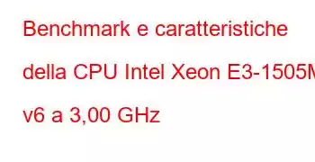 Benchmark e caratteristiche della CPU Intel Xeon E3-1505M v6 a 3,00 GHz