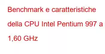 Benchmark e caratteristiche della CPU Intel Pentium 997 a 1,60 GHz