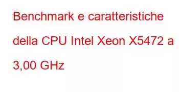 Benchmark e caratteristiche della CPU Intel Xeon X5472 a 3,00 GHz