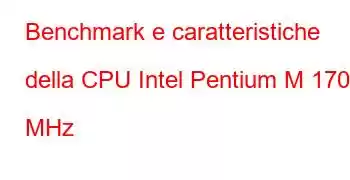 Benchmark e caratteristiche della CPU Intel Pentium M 1700 MHz