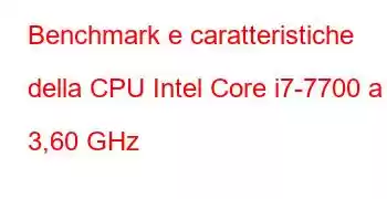 Benchmark e caratteristiche della CPU Intel Core i7-7700 a 3,60 GHz