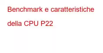 Benchmark e caratteristiche della CPU P22