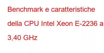 Benchmark e caratteristiche della CPU Intel Xeon E-2236 a 3,40 GHz