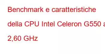 Benchmark e caratteristiche della CPU Intel Celeron G550 a 2,60 GHz