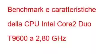 Benchmark e caratteristiche della CPU Intel Core2 Duo T9600 a 2,80 GHz