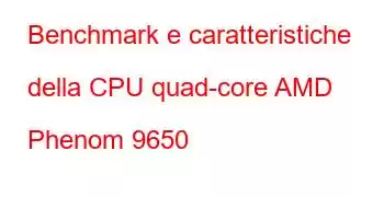 Benchmark e caratteristiche della CPU quad-core AMD Phenom 9650