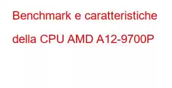 Benchmark e caratteristiche della CPU AMD A12-9700P