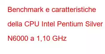 Benchmark e caratteristiche della CPU Intel Pentium Silver N6000 a 1,10 GHz