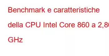 Benchmark e caratteristiche della CPU Intel Core 860 a 2,80 GHz