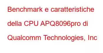 Benchmark e caratteristiche della CPU APQ8096pro di Qualcomm Technologies, Inc