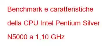 Benchmark e caratteristiche della CPU Intel Pentium Silver N5000 a 1,10 GHz