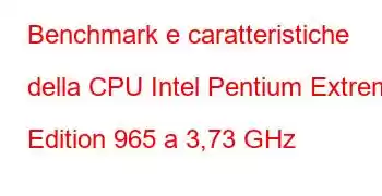 Benchmark e caratteristiche della CPU Intel Pentium Extreme Edition 965 a 3,73 GHz