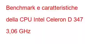 Benchmark e caratteristiche della CPU Intel Celeron D 347 a 3,06 GHz