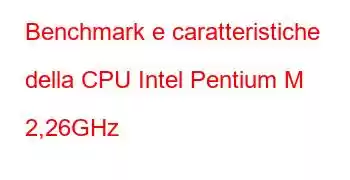 Benchmark e caratteristiche della CPU Intel Pentium M 2,26GHz