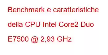 Benchmark e caratteristiche della CPU Intel Core2 Duo E7500 @ 2,93 GHz