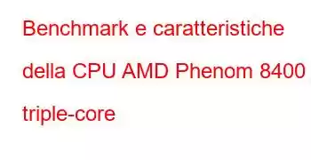 Benchmark e caratteristiche della CPU AMD Phenom 8400 triple-core