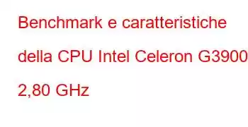 Benchmark e caratteristiche della CPU Intel Celeron G3900 a 2,80 GHz