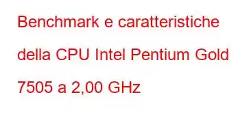 Benchmark e caratteristiche della CPU Intel Pentium Gold 7505 a 2,00 GHz