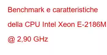 Benchmark e caratteristiche della CPU Intel Xeon E-2186M @ 2,90 GHz