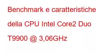 Benchmark e caratteristiche della CPU Intel Core2 Duo T9900 @ 3,06GHz