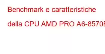 Benchmark e caratteristiche della CPU AMD PRO A6-8570E