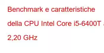 Benchmark e caratteristiche della CPU Intel Core i5-6400T a 2,20 GHz