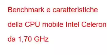 Benchmark e caratteristiche della CPU mobile Intel Celeron da 1,70 GHz