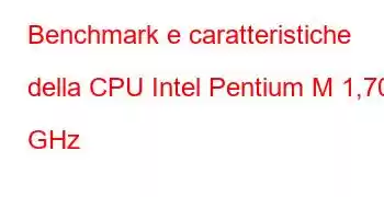 Benchmark e caratteristiche della CPU Intel Pentium M 1,70 GHz